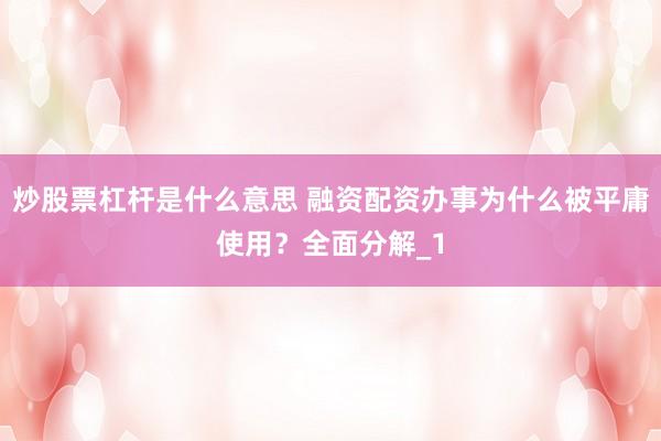 炒股票杠杆是什么意思 融资配资办事为什么被平庸使用?全面分解_1