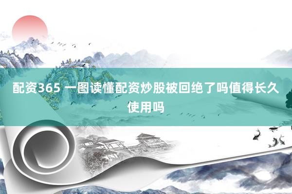 配资365 一图读懂配资炒股被回绝了吗值得长久使用吗