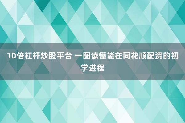 10倍杠杆炒股平台 一图读懂能在同花顺配资的初学进程