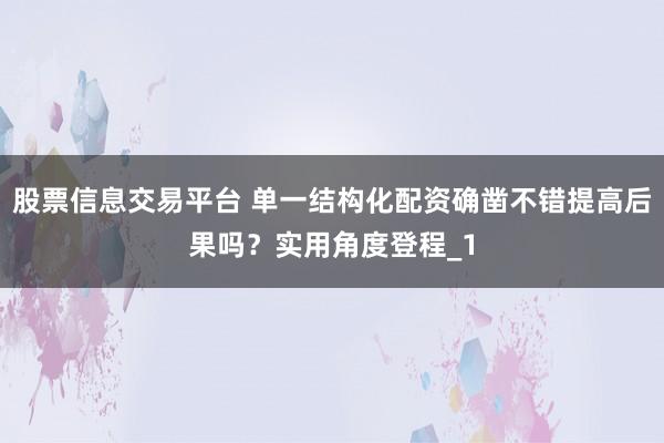 股票信息交易平台 单一结构化配资确凿不错提高后果吗？实用角度登程_1