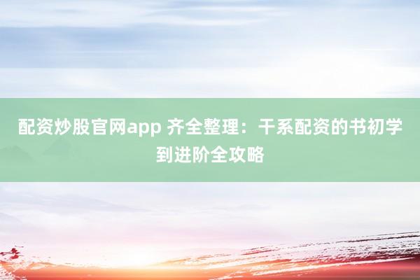 配资炒股官网app 齐全整理：干系配资的书初学到进阶全攻略