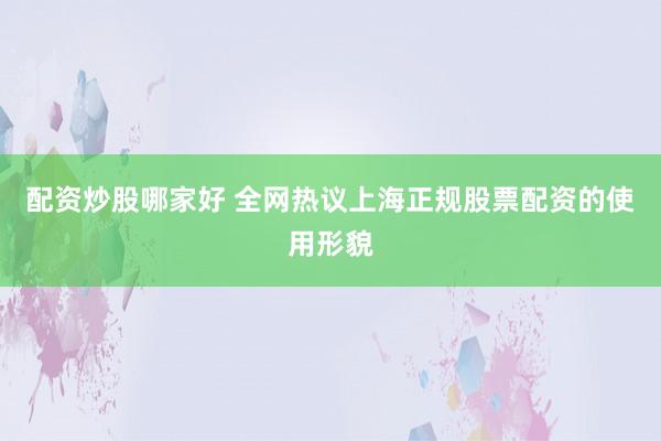 配资炒股哪家好 全网热议上海正规股票配资的使用形貌