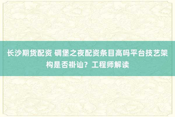 长沙期货配资 碉堡之夜配资条目高吗平台技艺架构是否褂讪?工程师解读