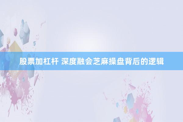股票加杠杆 深度融会芝麻操盘背后的逻辑