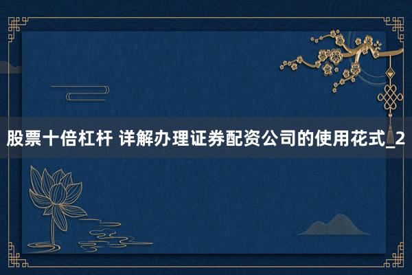 股票十倍杠杆 详解办理证券配资公司的使用花式_2