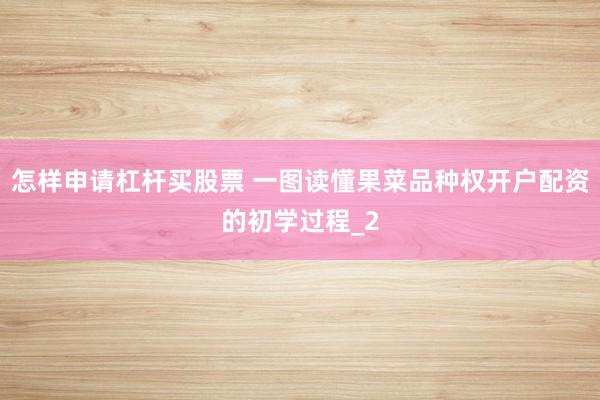 怎样申请杠杆买股票 一图读懂果菜品种权开户配资的初学过程_2