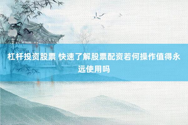 杠杆投资股票 快速了解股票配资若何操作值得永远使用吗