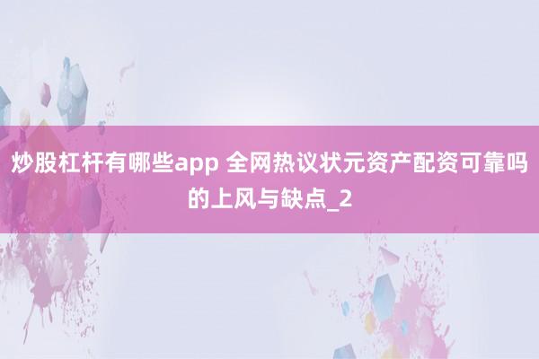 炒股杠杆有哪些app 全网热议状元资产配资可靠吗的上风与缺点_2